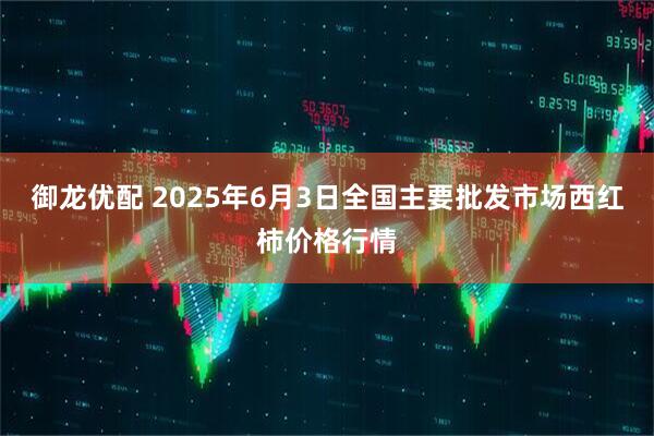 御龙优配 2025年6月3日全国主要批发市场西红柿价格行情