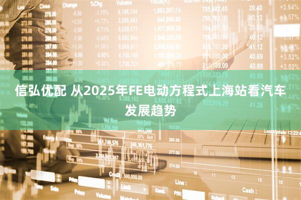 信弘优配 从2025年FE电动方程式上海站看汽车发展趋势