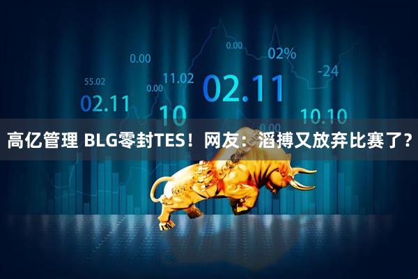 高亿管理 BLG零封TES！网友：滔搏又放弃比赛了？