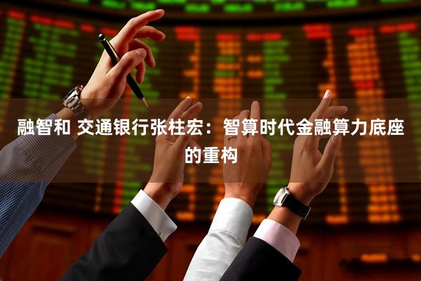 融智和 交通银行张柱宏：智算时代金融算力底座的重构