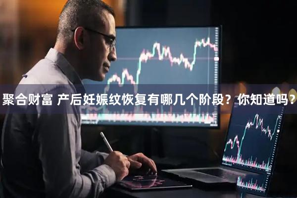 聚合财富 产后妊娠纹恢复有哪几个阶段？你知道吗？
