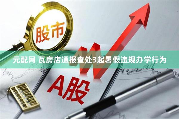 元配网 瓦房店通报查处3起暑假违规办学行为