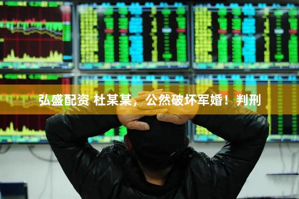 弘盛配资 杜某某，公然破坏军婚！判刑