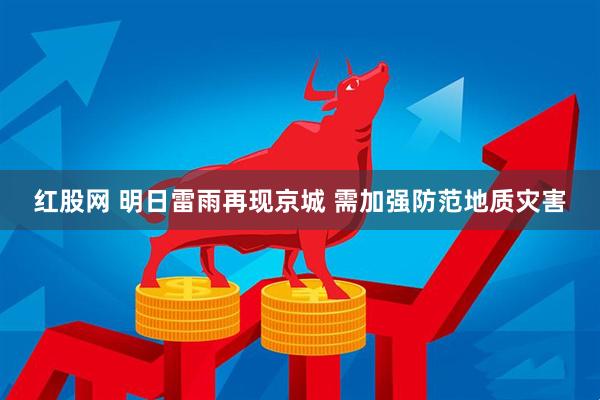 红股网 明日雷雨再现京城 需加强防范地质灾害