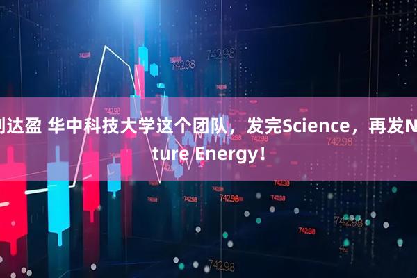 创达盈 华中科技大学这个团队，发完Science，再发Nature Energy！