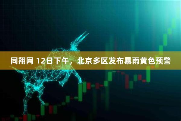 同翔网 12日下午，北京多区发布暴雨黄色预警
