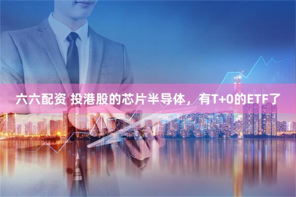 六六配资 投港股的芯片半导体，有T+0的ETF了