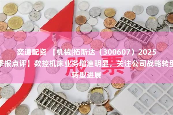 奕道配资 【机械|拓斯达（300607）2025年三季报点评】数控机床业务增速明显，关注公司战略转型进展