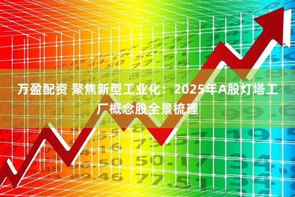 万盈配资 聚焦新型工业化：2025年A股灯塔工厂概念股全景梳理